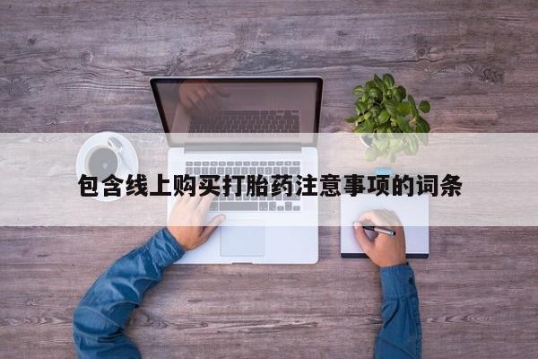 台州私人卖打胎药搜索包含线上购买打胎药注意事项的词条