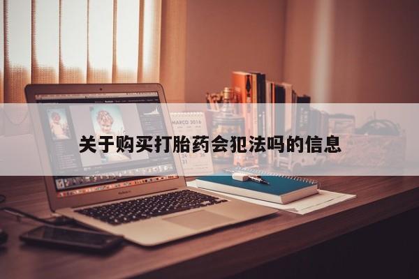 台州私人卖打胎药搜索关于购买打胎药会犯法吗的信息