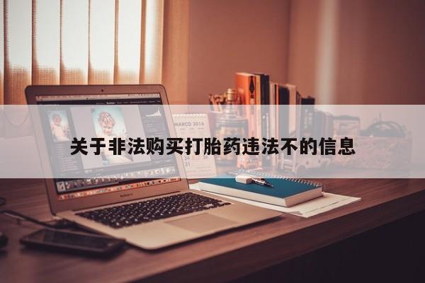 台州私人卖打胎药搜索关于非法购买打胎药违法不的信息