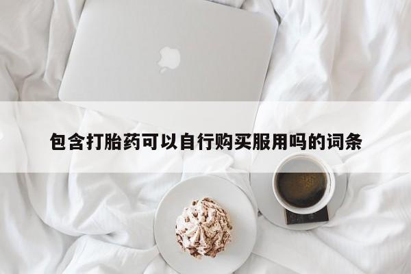 台州私人卖打胎药搜索包含打胎药可以自行购买服用吗的词条