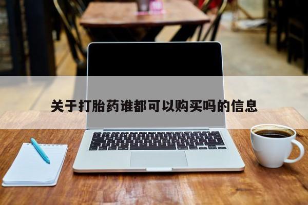 台州私人卖打胎药搜索关于打胎药谁都可以购买吗的信息