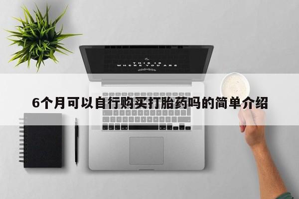 台州私人卖打胎药搜索6个月可以自行购买打胎药吗的简单介绍