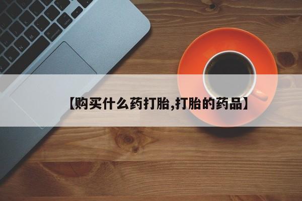 台州私人卖打胎药搜索【购买什么药打胎,打胎的药品】